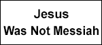 Jesus Was Not Messiah