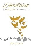 Liberatheism<br> On Freedom<br> from God(s)