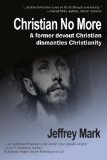 Christian No More: On Leaving Christianity, Debunking Christianity, and Embracing Atheism and Freethinking